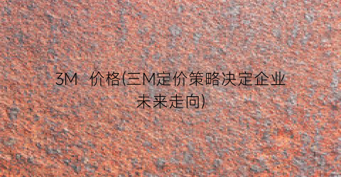 “3M  价格(三M定价策略决定企业未来走向)